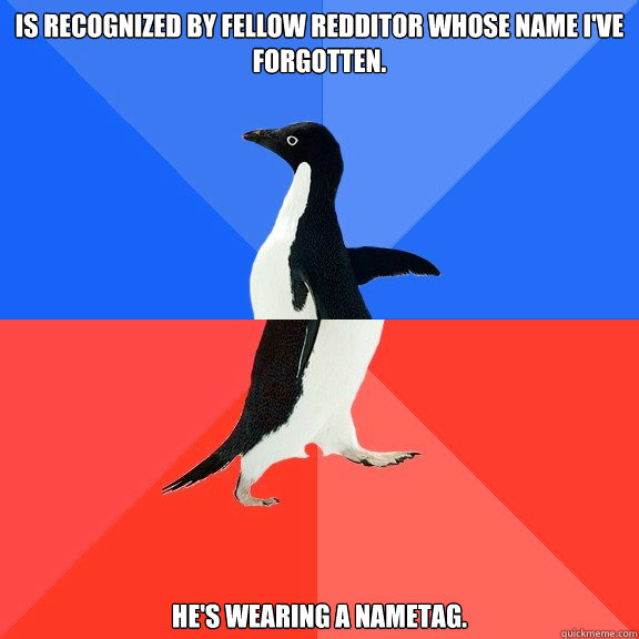 Is recognized by fellow redditor whose name I've forgotten. He's wearing a nametag.    Socially Awkward Awesome Penguin