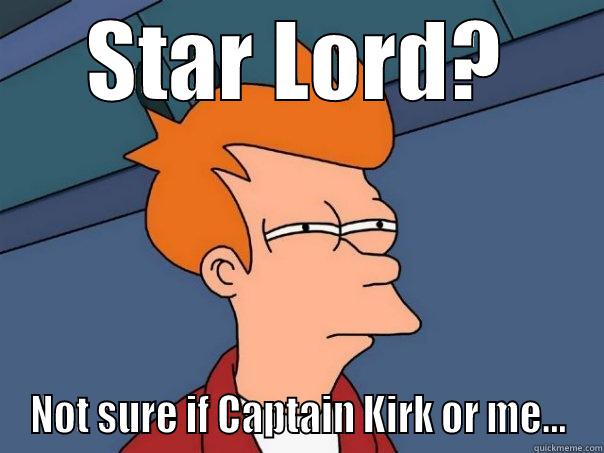STAR LORD? NOT SURE IF CAPTAIN KIRK OR ME... Futurama Fry