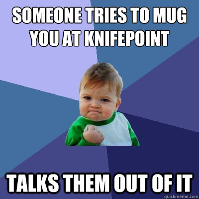 Someone tries to mug you at knifepoint talks them out of it  Success Kid