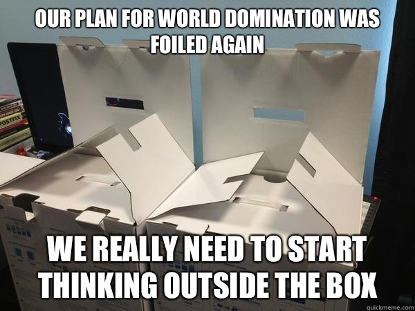 Our plan for world domination was foiled again We really need to start thinking outside the box  Nefariously Scheming Boxes