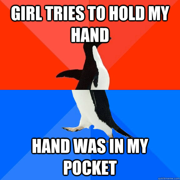 Girl tries to hold my hand Hand was in my pocket  Socially Awesome Awkward Penguin