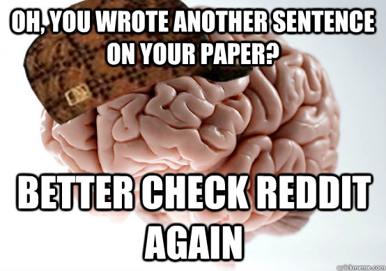 Oh, you wrote another sentence on your paper? Better check Reddit again - Oh, you wrote another sentence on your paper? Better check Reddit again  Scumbag brain..