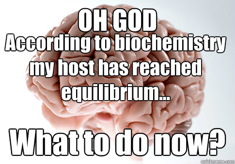 OH GOD What to do now? According to biochemistry my host has reached equilibrium...  Scumbag Brain
