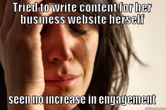 TRIED TO WRITE CONTENT FOR HER BUSINESS WEBSITE HERSELF SEEN NO INCREASE IN ENGAGEMENT First World Problems