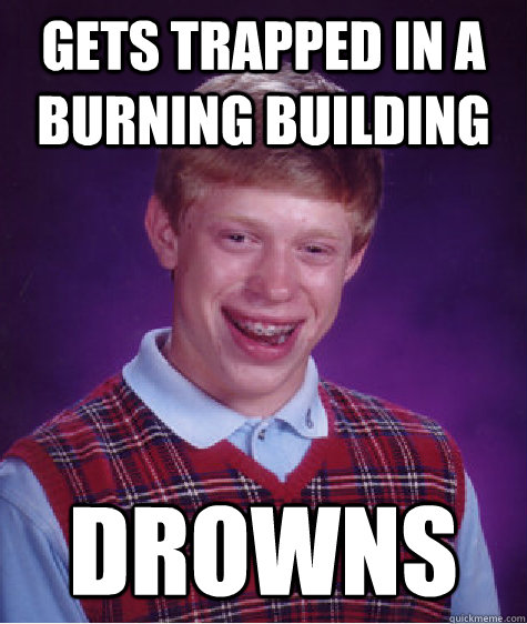 Gets trapped in a burning building drowns  Bad Luck Brian