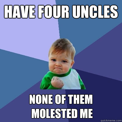 Have four uncles None of them
 molested me  Success Kid