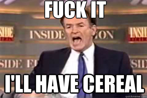 fuck it I'll have cereal  Fuck It Bill OReilly