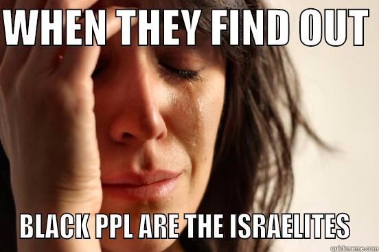 WHEN THEY FIND OUT  BLACK PPL ARE THE ISRAELITES  First World Problems