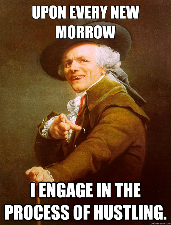 Upon every new morrow I engage in the process of hustling.  Joseph Ducreux
