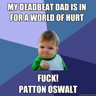 my deadbeat dad is in for a world of hurt FUCK! 
PATTON OSWALT  Success Kid