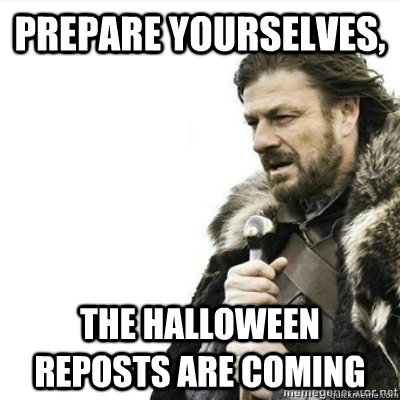 Prepare yourselves, The Halloween reposts are coming  