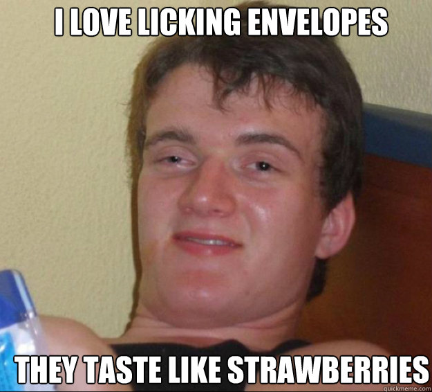 I love licking envelopes they taste like strawberries  10guy