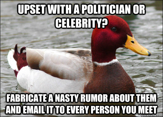 Upset with a politician or celebrity? Fabricate a nasty rumor about them and email it to every person you meet  Malicious Advice Mallard