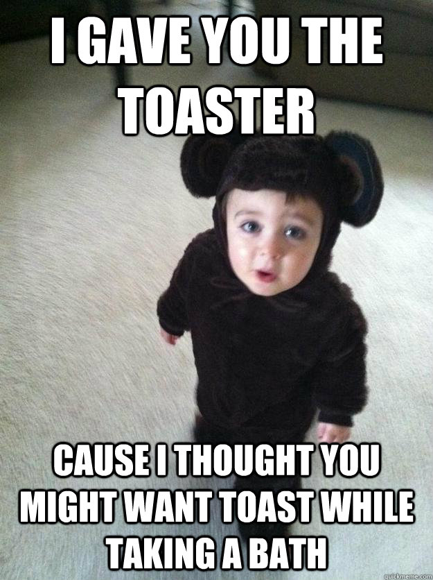 i gave you the toaster cause i thought you might want toast while taking a bath - i gave you the toaster cause i thought you might want toast while taking a bath  cute asshole kid