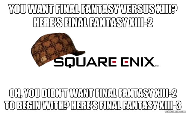 You want Final fantasy versus xiii? Here's final fantasy xiii-2 oh, you didn't want final fantasy xiii-2 to begin with? here's final fantasy xiii-3  Scumbag square enix