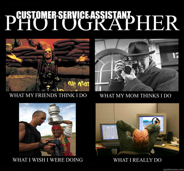 Customer Service Assistant   Photographer What You Think I Do  What I Really Do