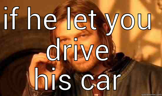 IF HE LET YOU  DRIVE HIS CAR Boromir