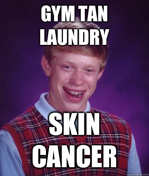 Gym Tan Laundry Skin Cancer - Gym Tan Laundry Skin Cancer  Bad Luck Brian