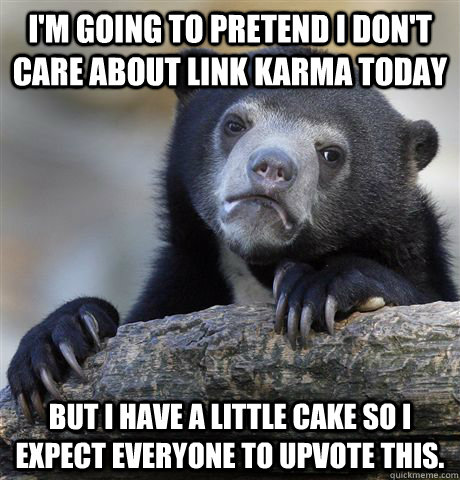I'm going to pretend I don't care about link karma today But I have a little cake so I expect everyone to upvote this. - I'm going to pretend I don't care about link karma today But I have a little cake so I expect everyone to upvote this.  Confession Bear