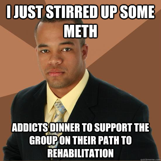 I just stirred up some meth addicts dinner to support the group on their path to rehabilitation  Successful Black Man Meth