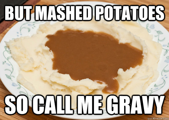but Mashed Potatoes So call me Gravy - but Mashed Potatoes So call me Gravy  call me gravy