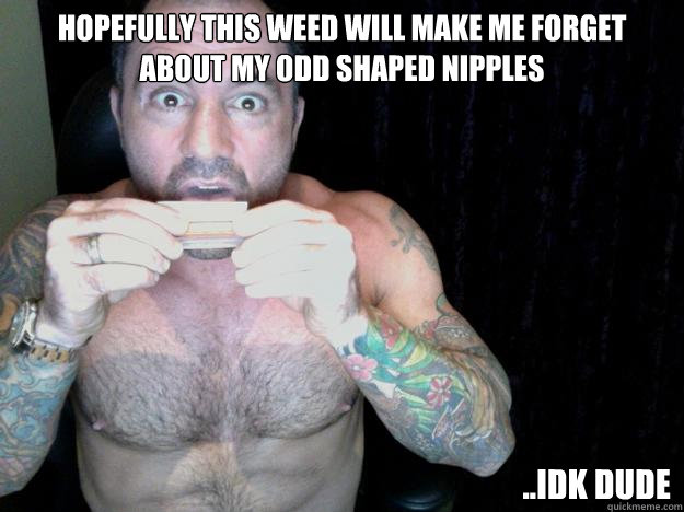 hopefully this weed will make me forget about my odd shaped nipples ..idk dude - hopefully this weed will make me forget about my odd shaped nipples ..idk dude  Rogan