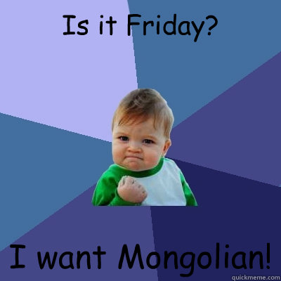 Is it Friday? I want Mongolian!  Success Kid