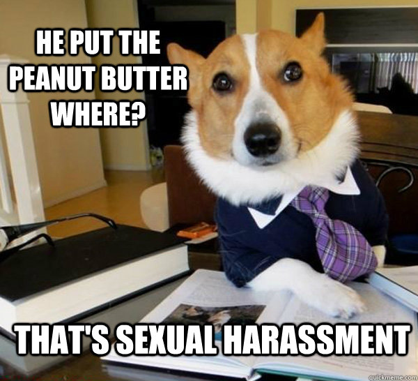 He put the peanut butter where? That's sexual harassment  Lawyer Dog