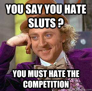 you say you hate sluts ? you must hate the competition   Condescending Wonka
