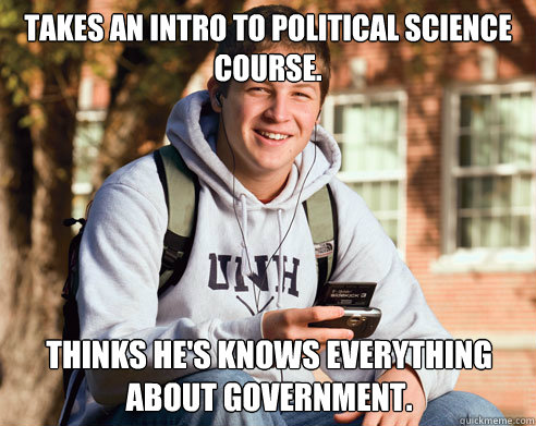Takes an intro to political science course.  thinks he's knows everything about government.   College Freshman