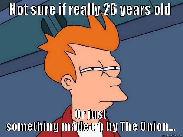 NOT SURE IF REALLY 26 YEARS OLD OR JUST SOMETHING MADE UP BY THE ONION... Futurama Fry