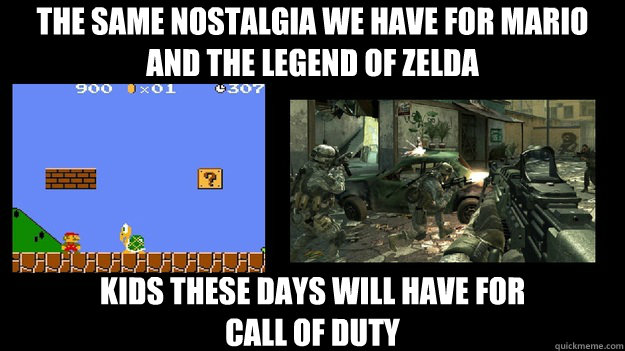 The Same nostalgia we have for mario and the legend of zelda Kids these days will have for 
call of duty - The Same nostalgia we have for mario and the legend of zelda Kids these days will have for 
call of duty  Misc