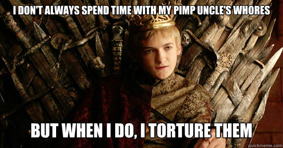 I don't always spend time with my pimp uncle's whores But when i do, i torture them  