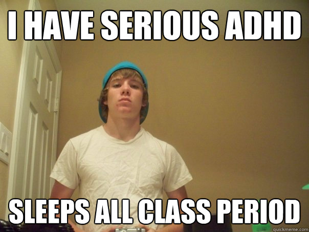 I have serious ADHD sleeps all class period  Compulsive Liar Jimmy