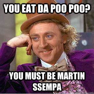 You Eat Da poo poo? You must be martin Ssempa - You Eat Da poo poo? You must be martin Ssempa  Condescending Wonka