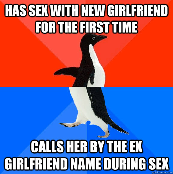Has sex with new Girlfriend for the first time Calls her by the ex girlfriend name during sex  Socially Awesome Awkward Penguin