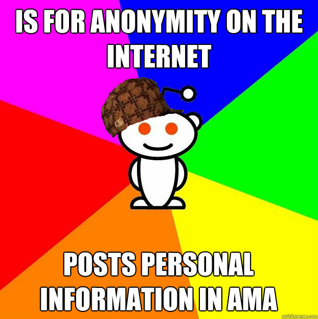 Is for anonymity on the internet Posts personal information in AMA  Scumbag Redditor