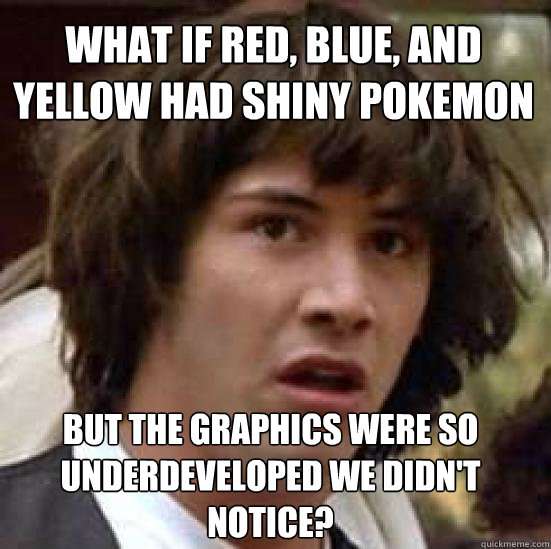 What if red, blue, and yellow had shiny pokemon  but the graphics were so underdeveloped we didn't notice? - What if red, blue, and yellow had shiny pokemon  but the graphics were so underdeveloped we didn't notice?  conspiracy keanu