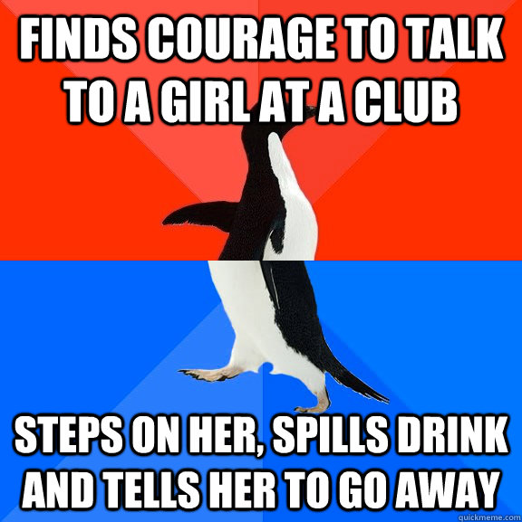 Finds courage to talk to a girl at a club steps on her, spills drink and tells her to go away - Finds courage to talk to a girl at a club steps on her, spills drink and tells her to go away  Socially Awesome Awkward Penguin