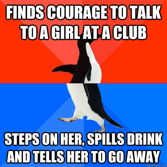 Finds courage to talk to a girl at a club steps on her, spills drink and tells her to go away  Socially Awesome Awkward Penguin