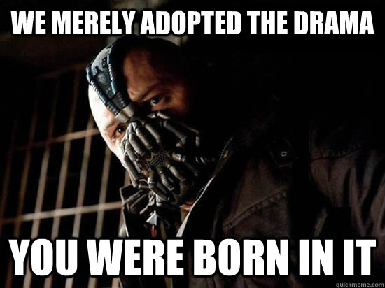 We merely adopted the drama You were born in it  Condescending Bane