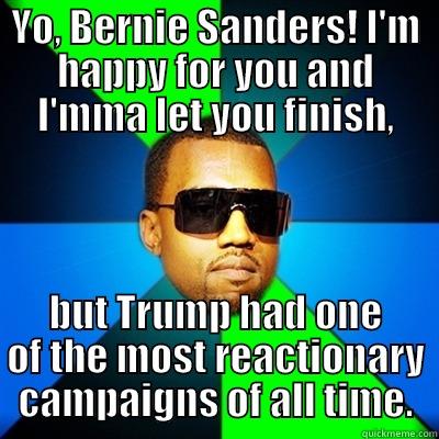 Well, shit. - YO, BERNIE SANDERS! I'M HAPPY FOR YOU AND I'MMA LET YOU FINISH, BUT TRUMP HAD ONE OF THE MOST REACTIONARY CAMPAIGNS OF ALL TIME. Interrupting Kanye