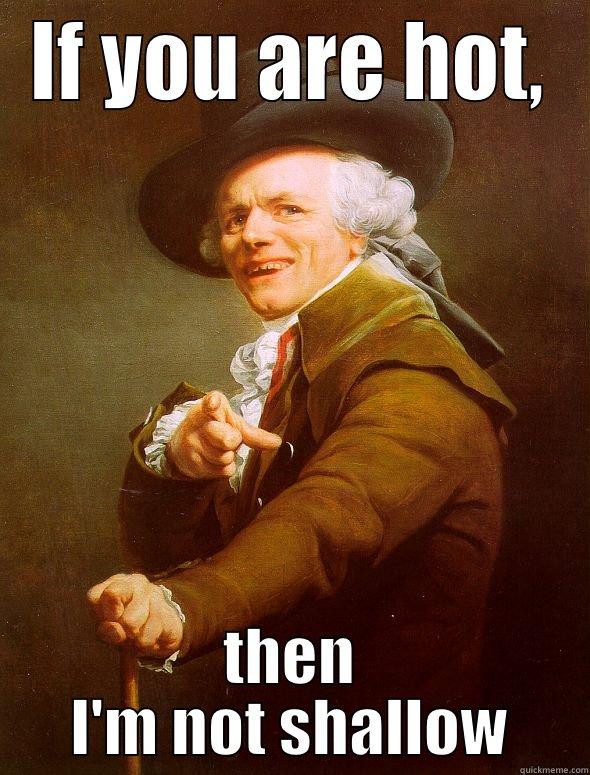 IF YOU ARE HOT, THEN I'M NOT SHALLOW Joseph Ducreux