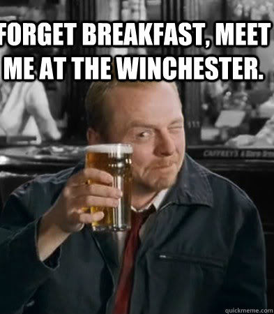 Forget breakfast, meet me at the Winchester.   Shaun of The Dead