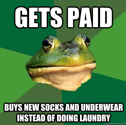 Gets paid Buys new socks and underwear instead of doing laundry  Foul Bachelor Frog