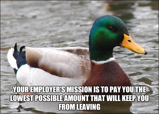  Your employer's mission is to pay you the lowest possible amount that will keep you from leaving  Actual Advice Mallard