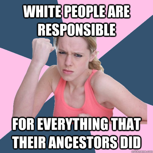 white people are responsible for everything that their ancestors did - white people are responsible for everything that their ancestors did  Social Justice Sally