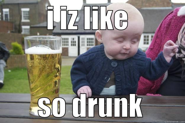 I IZ LIKE  SO DRUNK drunk baby