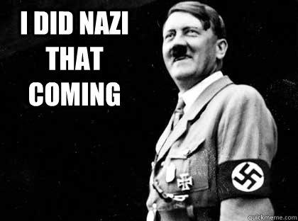 I did Nazi that coming  - I did Nazi that coming   HITLER YOLO