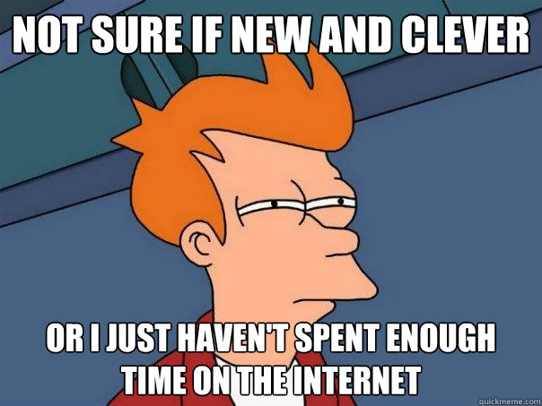 Not sure if new and clever or i just haven't spent enough time on the internet  Futurama Fry